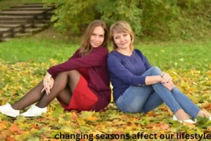 How Do Changing Seasons Affect Our Lifestyle changing seasons affect our lifestyle
